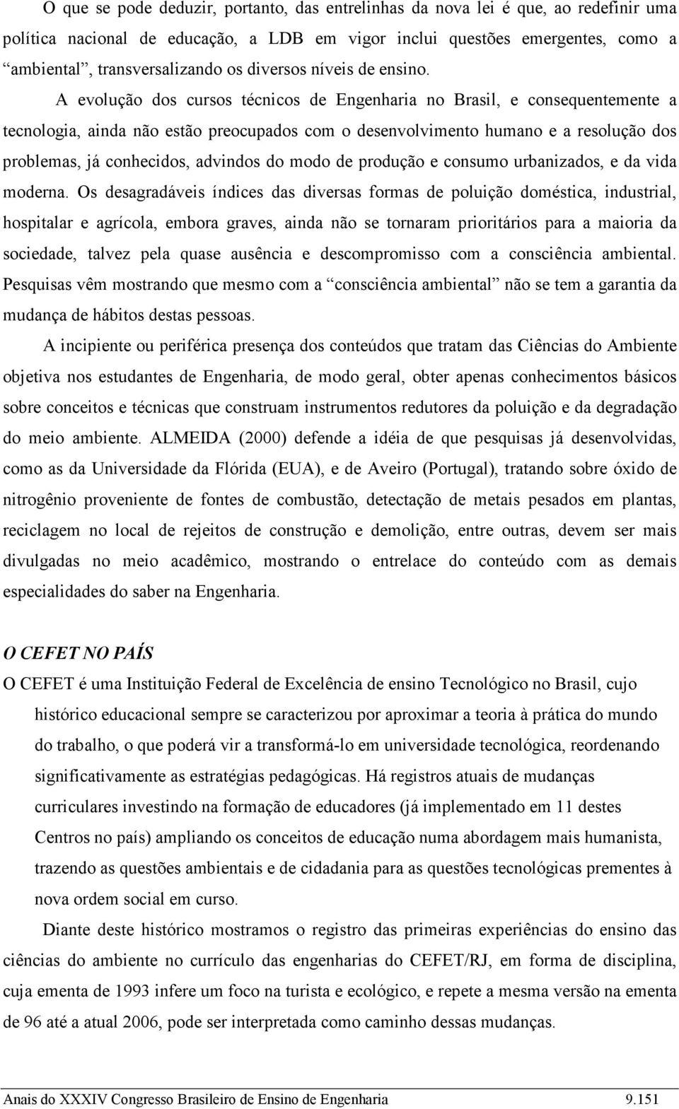 A evolução dos cursos técnicos de Engenharia no Brasil, e consequentemente a tecnologia, ainda não estão preocupados com o desenvolvimento humano e a resolução dos problemas, já conhecidos, advindos