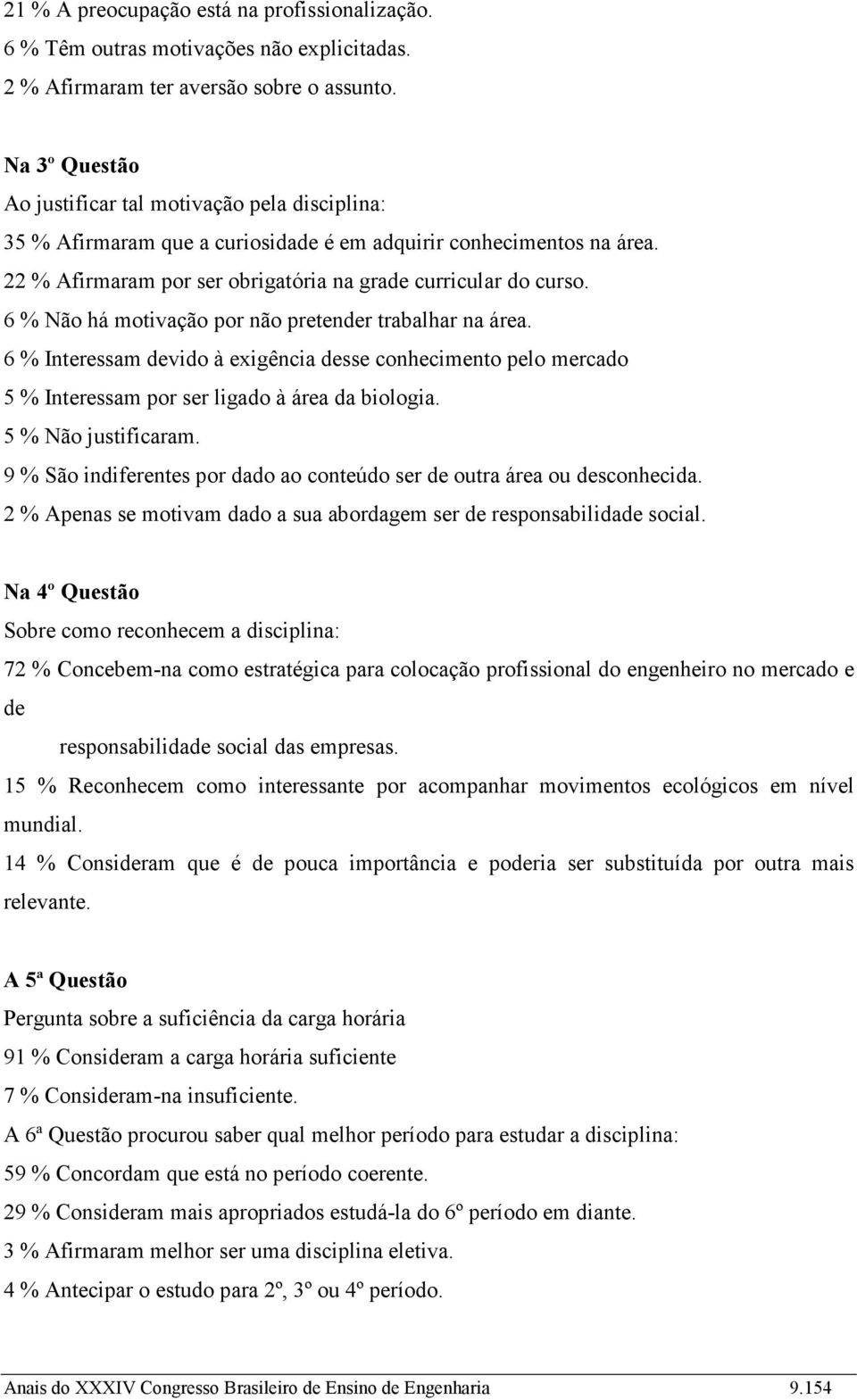 6 % Não há motivação por não pretender trabalhar na área. 6 % Interessam devido à exigência desse conhecimento pelo mercado 5 % Interessam por ser ligado à área da biologia. 5 % Não justificaram.