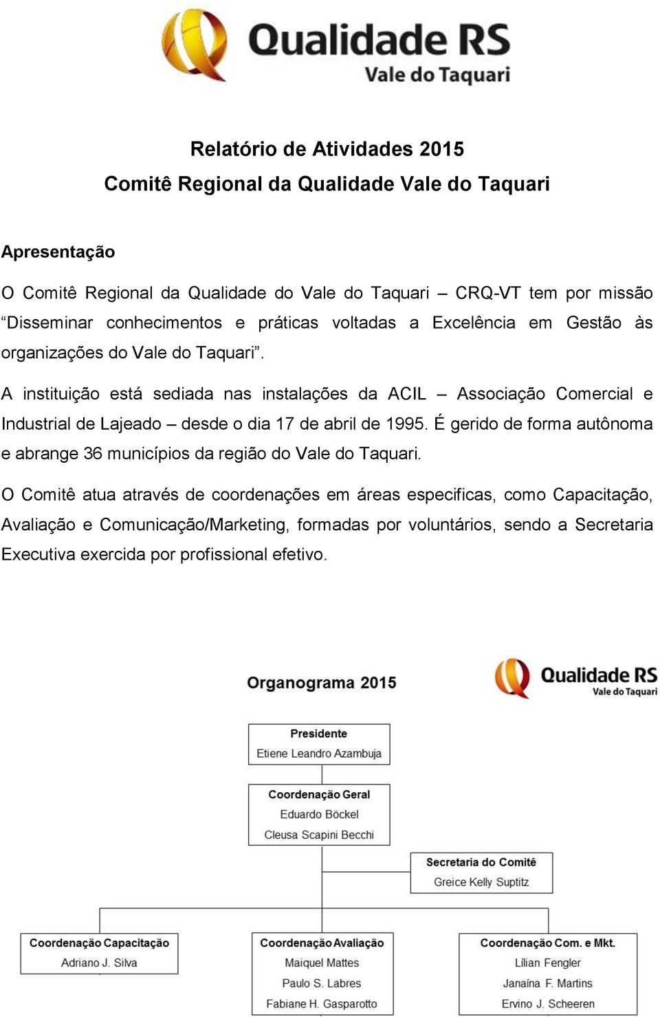 A instituição está sediada nas instalações da ACIL Associação Comercial e Industrial de Lajeado desde o dia 17 de abril de 1995.