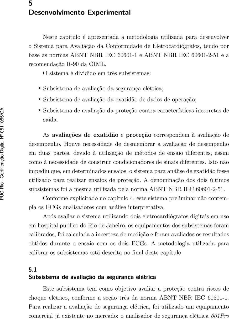 O sistema é dividido em três subsistemas: Subsistema de avaliação da segurança elétrica; Subsistema de avaliação da exatidão de dados de operação; Subsistema de avaliação da proteção contra