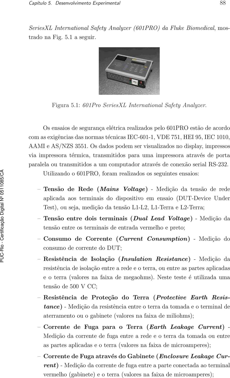 Os ensaios de segurança elétrica realizados pelo 601PRO estão de acordo com as exigências das normas técnicas IEC-601-1, VDE 751, HEI 95, IEC 1010, AAMI e AS/NZS 3551.