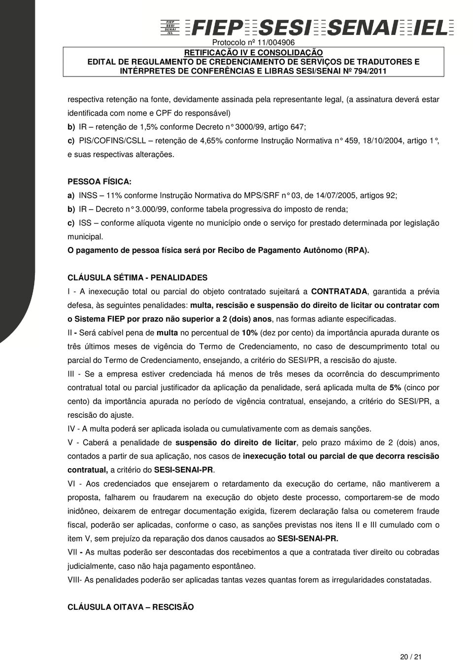 PESSOA FÍSICA: a) INSS 11% conforme Instrução Normativa do MPS/SRF n 03, de 14/07/2005, artigos 92; b) IR Decreto n 3.