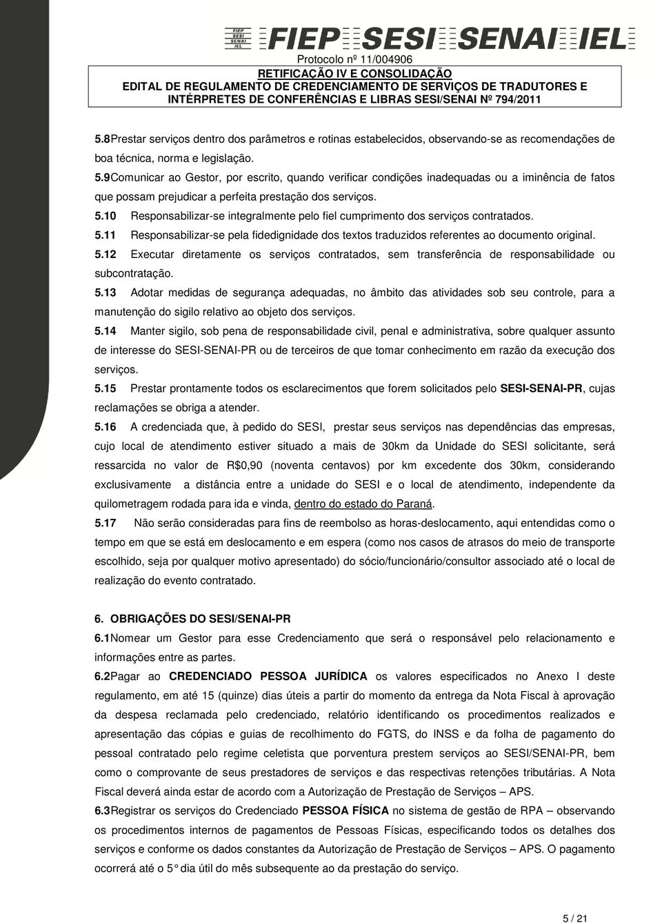 10 Responsabilizar-se integralmente pelo fiel cumprimento dos serviços contratados. 5.11 Responsabilizar-se pela fidedignidade dos textos traduzidos referentes ao documento original. 5.12 Executar diretamente os serviços contratados, sem transferência de responsabilidade ou subcontratação.