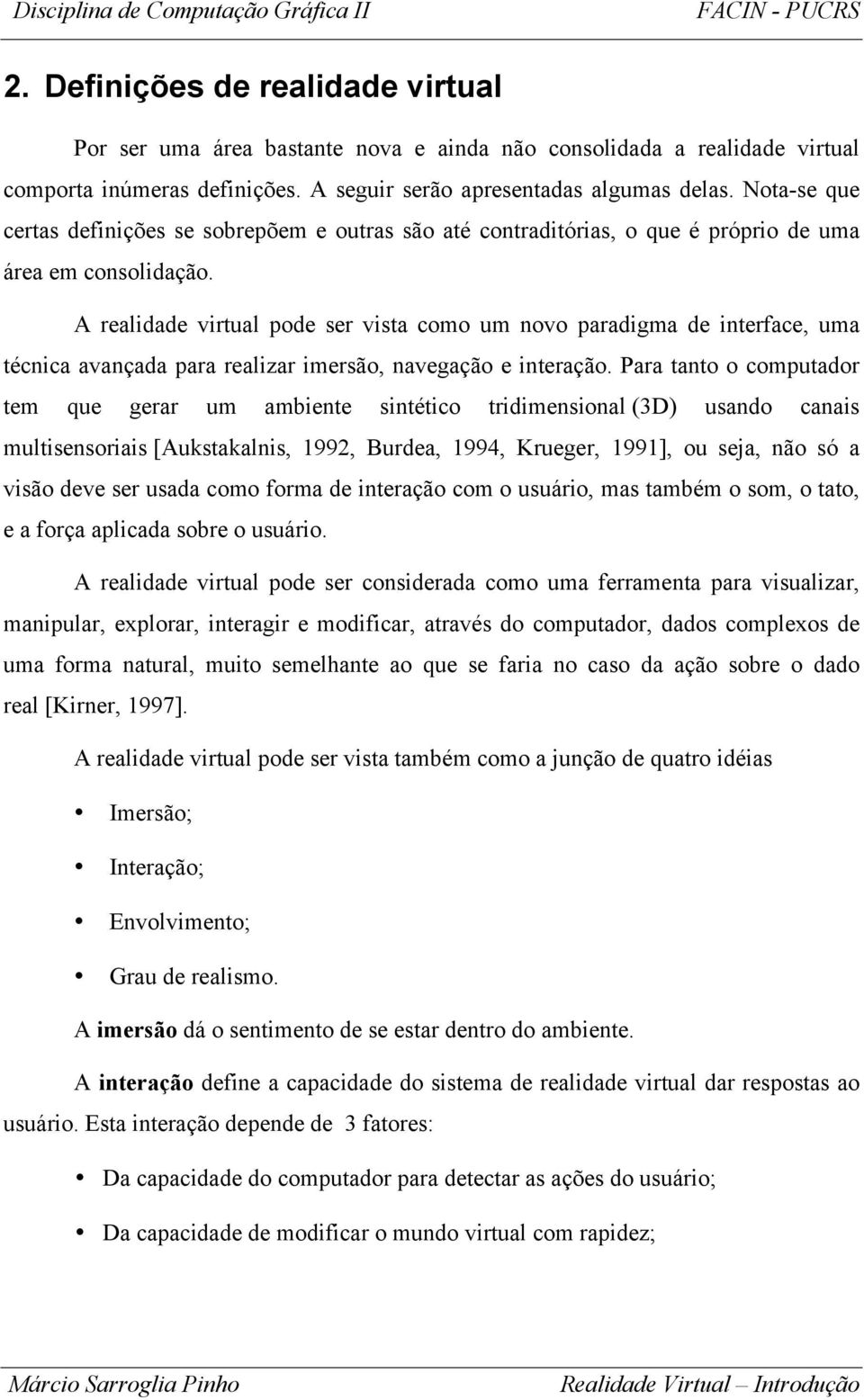 A realidade virtual pode ser vista como um novo paradigma de interface, uma técnica avançada para realizar imersão, navegação e interação.