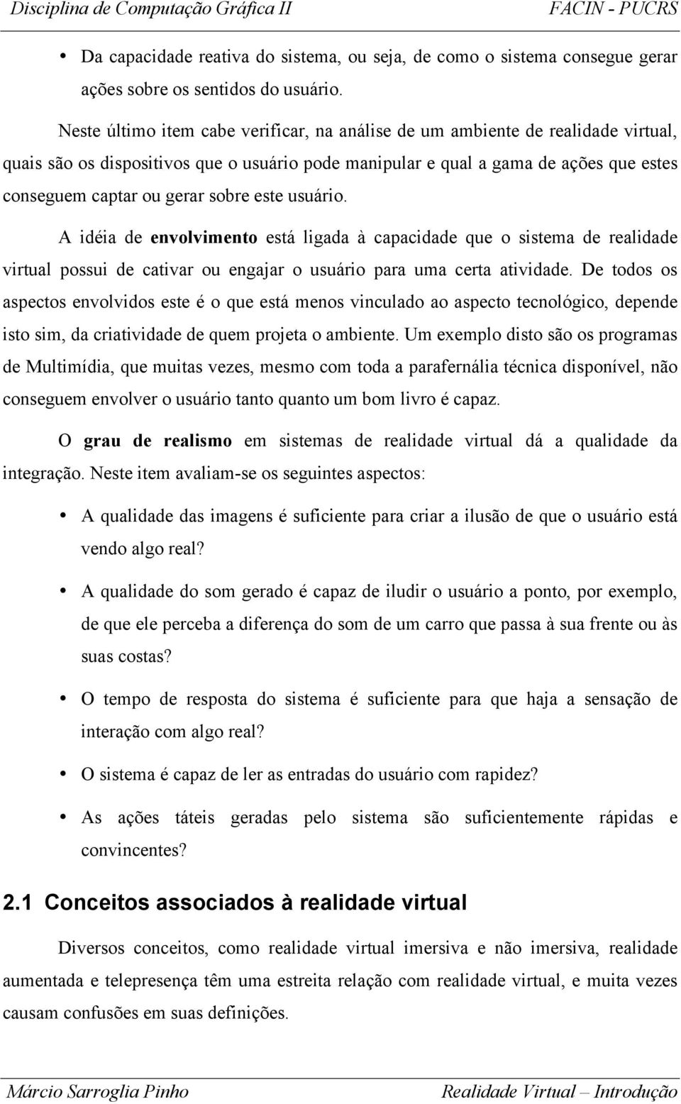 sobre este usuário. A idéia de envolvimento está ligada à capacidade que o sistema de realidade virtual possui de cativar ou engajar o usuário para uma certa atividade.