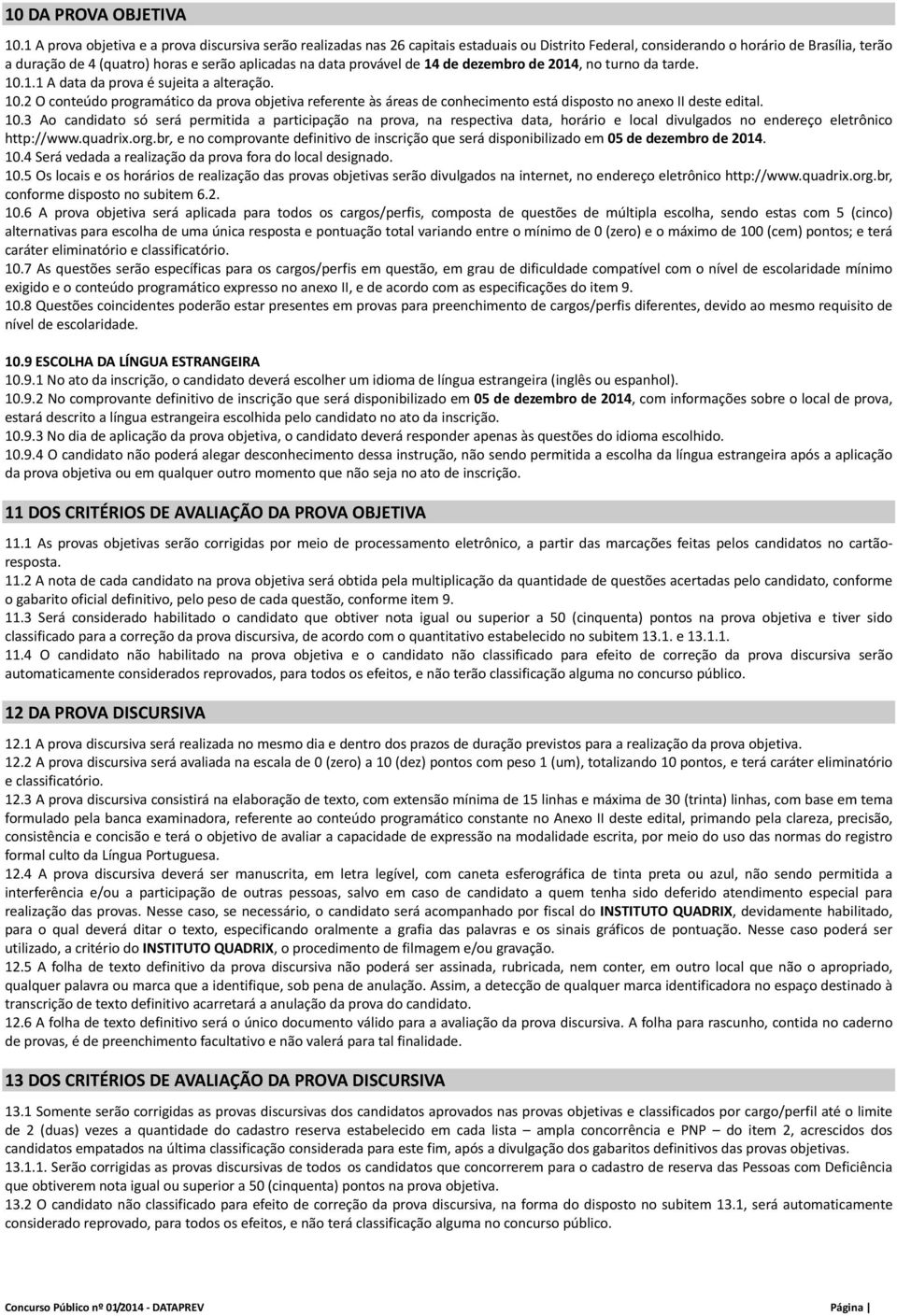 data provável de 14 de dezembro de 2014, no turno da tarde. 10.1.1 A data da prova é sujeita a alteração. 10.2 O conteúdo programático da prova objetiva referente às áreas de conhecimento está disposto no anexo II deste edital.