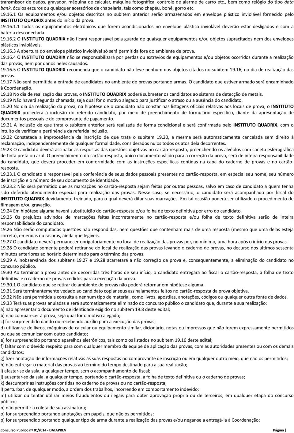 1 Os equipamentos e/ou objetos descritos no subitem anterior serão armazenados em envelope plástico inviolável fornecido pelo INSTITUTO QUADRIX antes do início da prova. 19.16.1.1 Todos os equipamentos eletrônicos que forem acondicionados no envelope plástico inviolável deverão estar desligados e com a bateria desconectada.