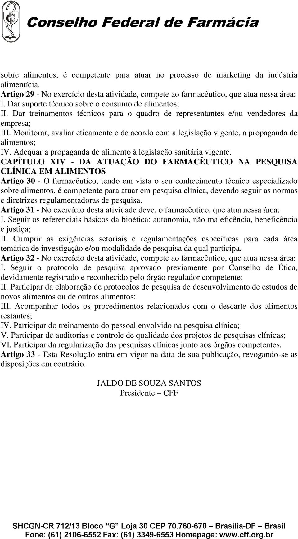 Monitorar, avaliar eticamente e de acordo com a legislação vigente, a propaganda de alimentos; IV. Adequar a propaganda de alimento à legislação sanitária vigente.