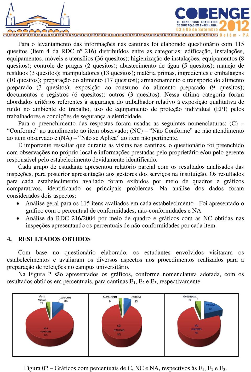 (13 quesitos); matéria primas, ingredientes e embalagens (10 quesitos); preparação do alimento (17 quesitos); armazenamento e transporte do alimento preparado (3 quesitos); exposição ao consumo do