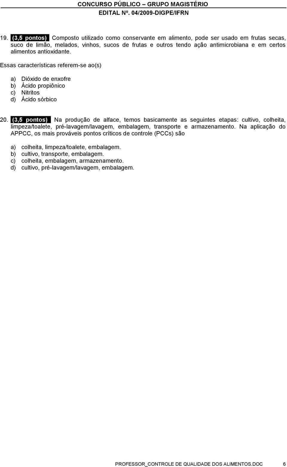 (3,5 pontos) Na produção de alface, temos basicamente as seguintes etapas: cultivo, colheita, limpeza/toalete, pré-lavagem/lavagem, embalagem, transporte e armazenamento.