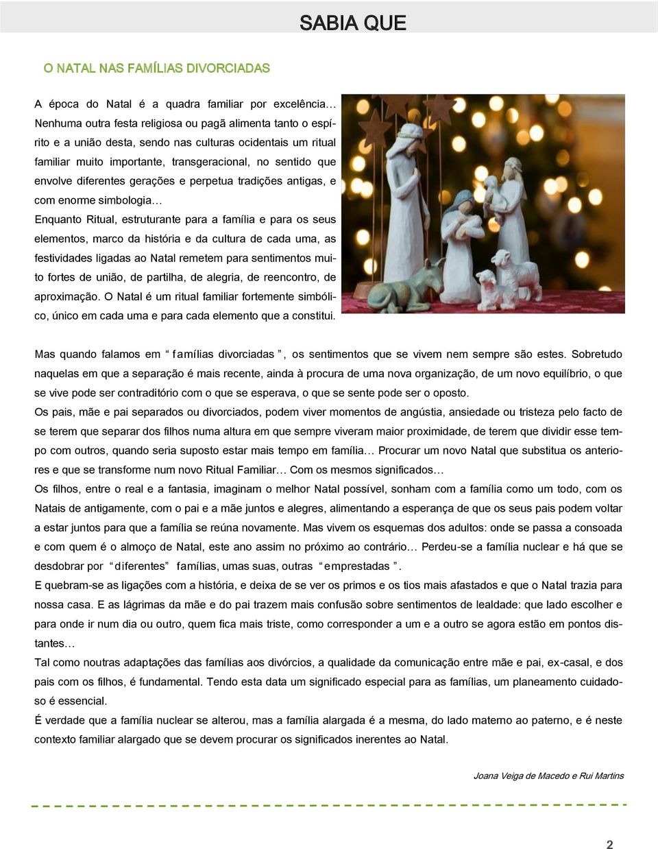 família e para os seus elementos, marco da história e da cultura de cada uma, as festividades ligadas ao Natal remetem para sentimentos muito fortes de união, de partilha, de alegria, de reencontro,