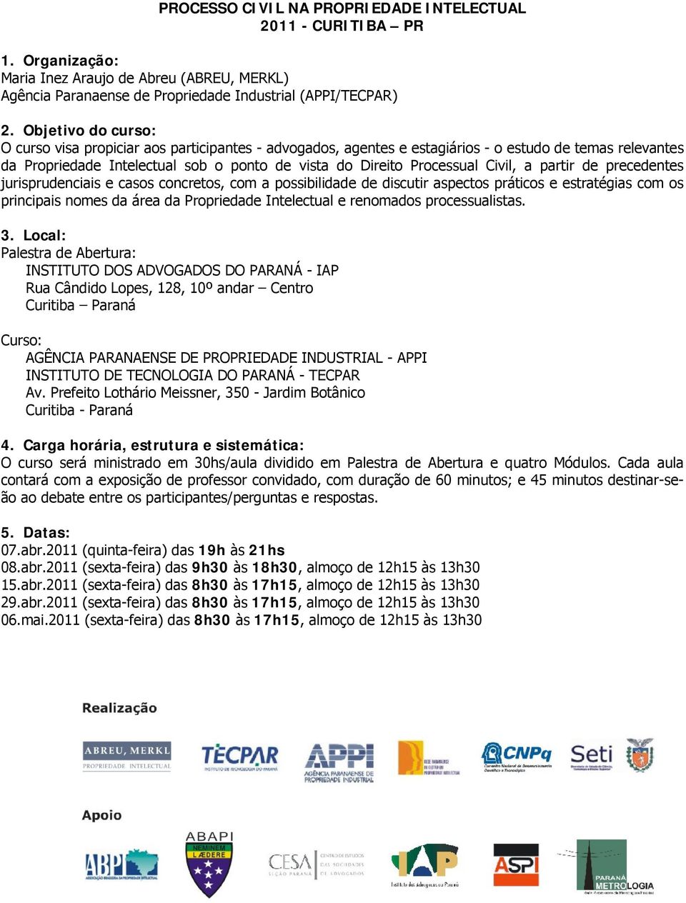 Civil, a partir de precedentes jurisprudenciais e casos concretos, com a possibilidade de discutir aspectos práticos e estratégias com os principais nomes da área da Propriedade Intelectual e