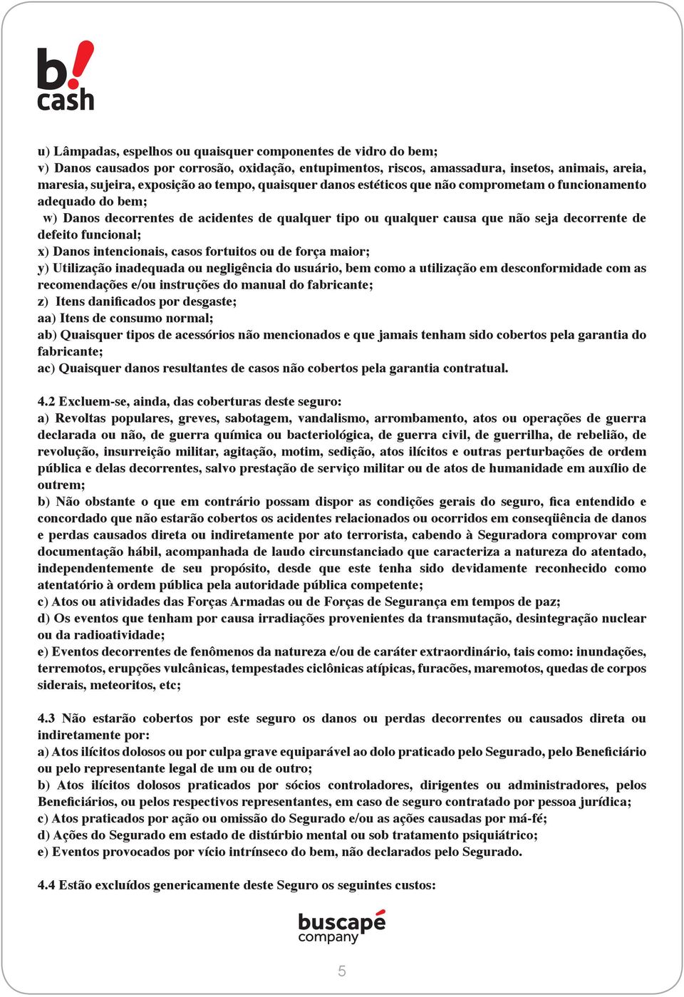 funcional; x) Danos intencionais, casos fortuitos ou de força maior; y) Utilização inadequada ou negligência do usuário, bem como a utilização em desconformidade com as recomendações e/ou instruções