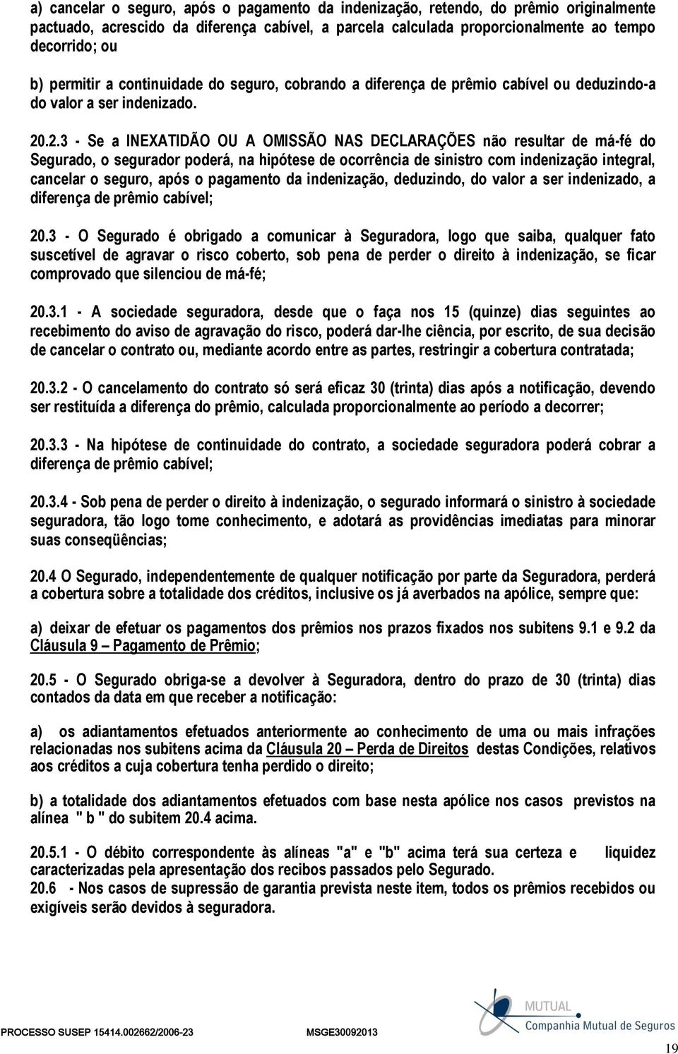 .2.3 - Se a INEXATIDÃO OU A OMISSÃO NAS DECLARAÇÕES não resultar de má-fé do Segurado, o segurador poderá, na hipótese de ocorrência de sinistro com indenização integral, cancelar o seguro, após o