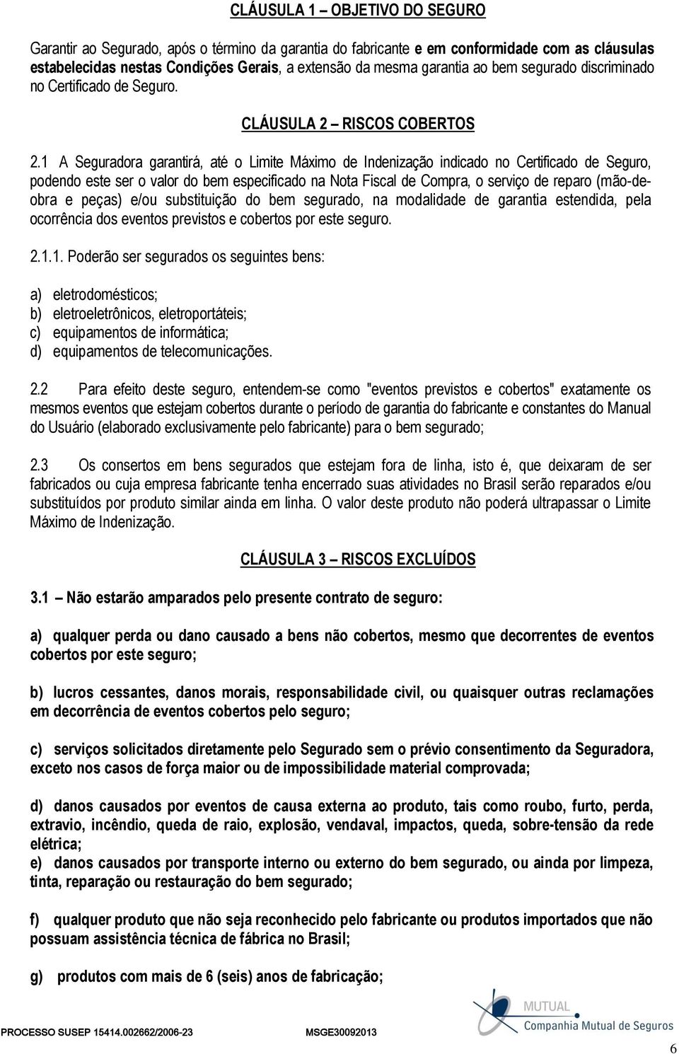 1 A Seguradora garantirá, até o Limite Máximo de Indenização indicado no Certificado de Seguro, podendo este ser o valor do bem especificado na Nota Fiscal de Compra, o serviço de reparo (mão-deobra