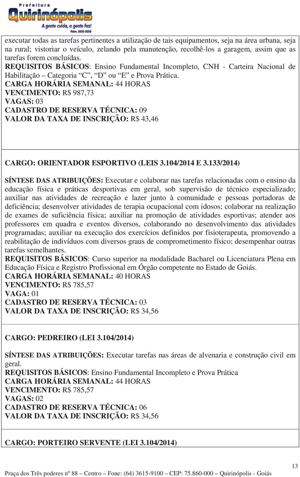 CARGA HORÁRIA SEMANAL: 44 HORAS VENCIMENTO: R$ 987,73 VAGAS: 03 CADASTRO DE RESERVA TÉCNICA: 09 VALOR DA TAXA DE INSCRIÇÃO: R$ 43,46 CARGO: ORIENTADOR ESPORTIVO (LEIS 3.104/2014 E 3.