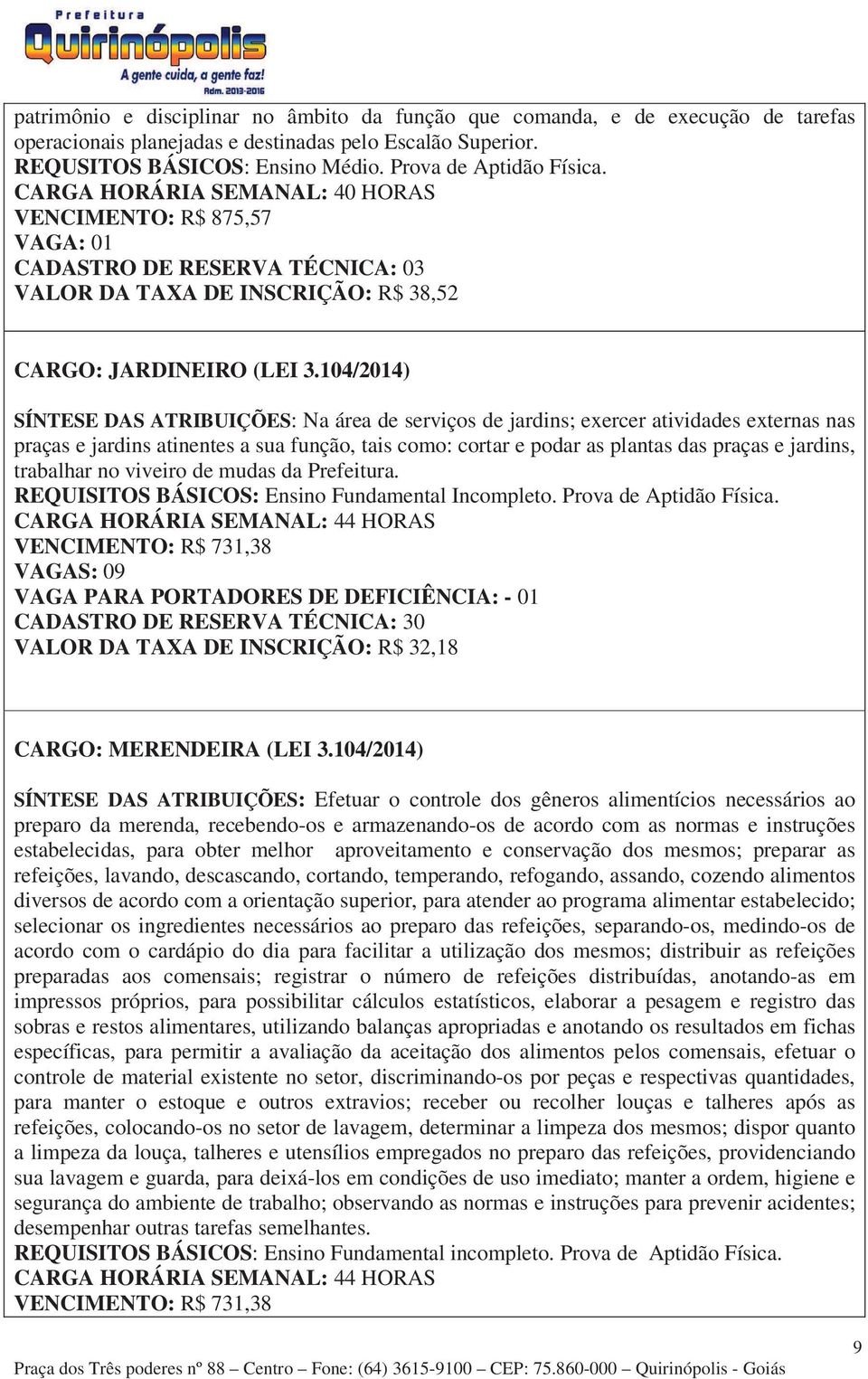 104/2014) SÍNTESE DAS ATRIBUIÇÕES: Na área de serviços de jardins; exercer atividades externas nas praças e jardins atinentes a sua função, tais como: cortar e podar as plantas das praças e jardins,