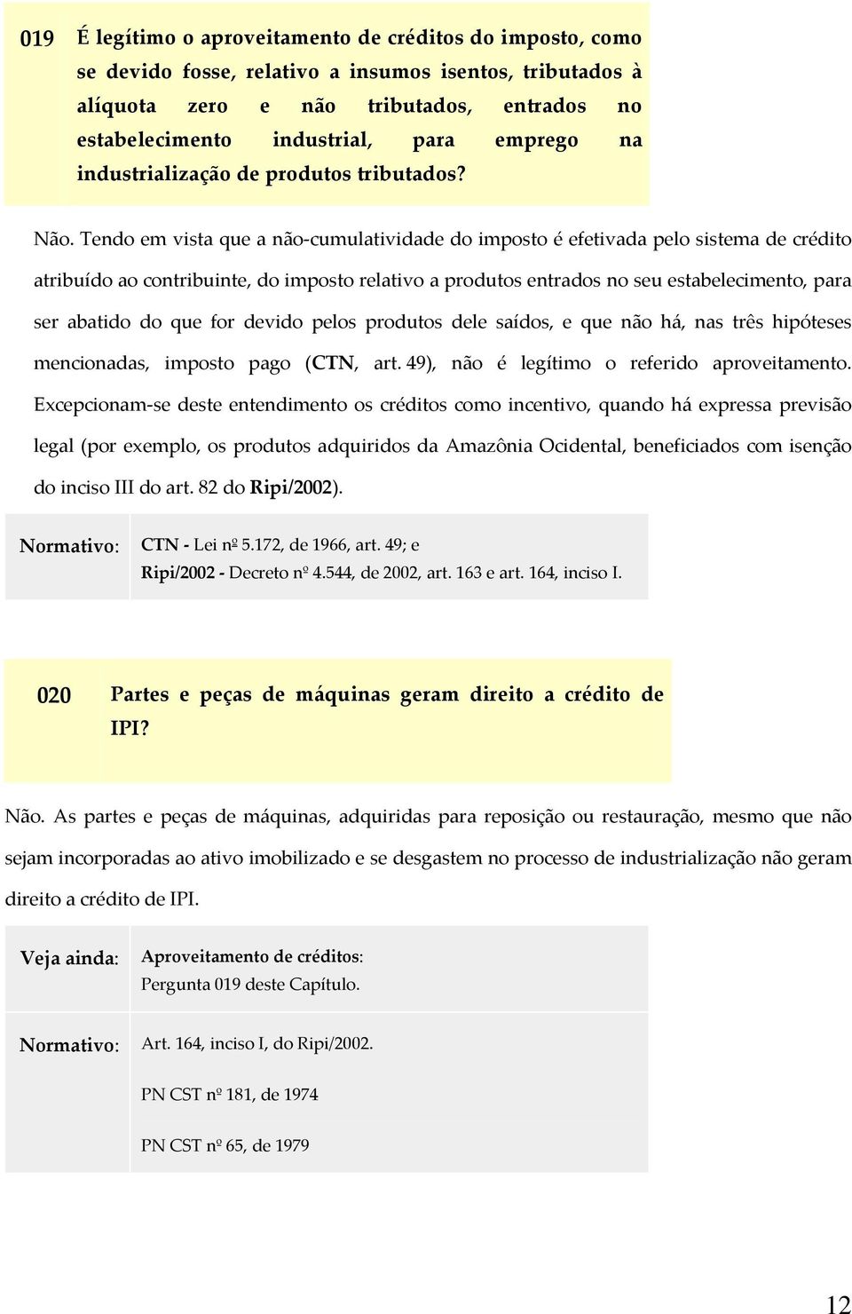 Tendo em vista que a não cumulatividade do imposto é efetivada pelo sistema de crédito atribuído ao contribuinte, do imposto relativo a produtos entrados no seu estabelecimento, para ser abatido do