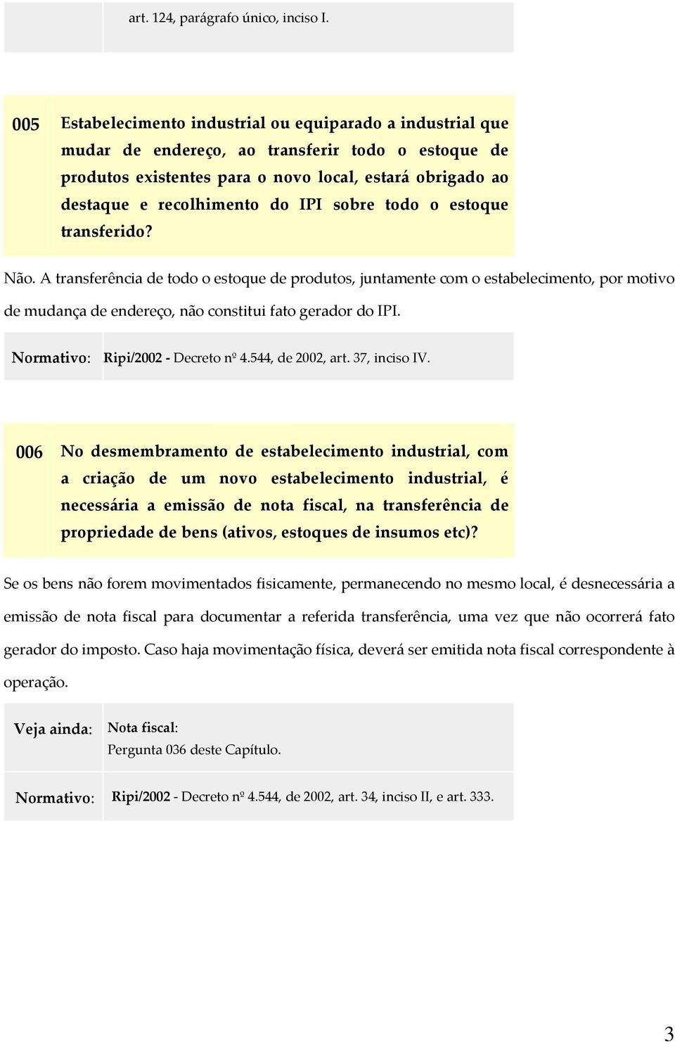 IPI sobre todo o estoque transferido? Não. A transferência de todo o estoque de produtos, juntamente com o estabelecimento, por motivo de mudança de endereço, não constitui fato gerador do IPI.