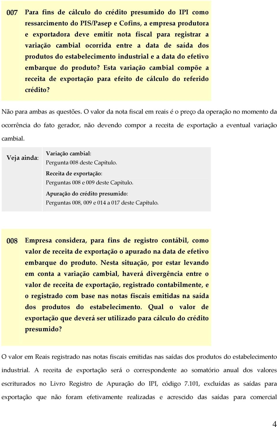 Esta variação cambial compõe a receita de exportação para efeito de cálculo do referido crédito? Não para ambas as questões.