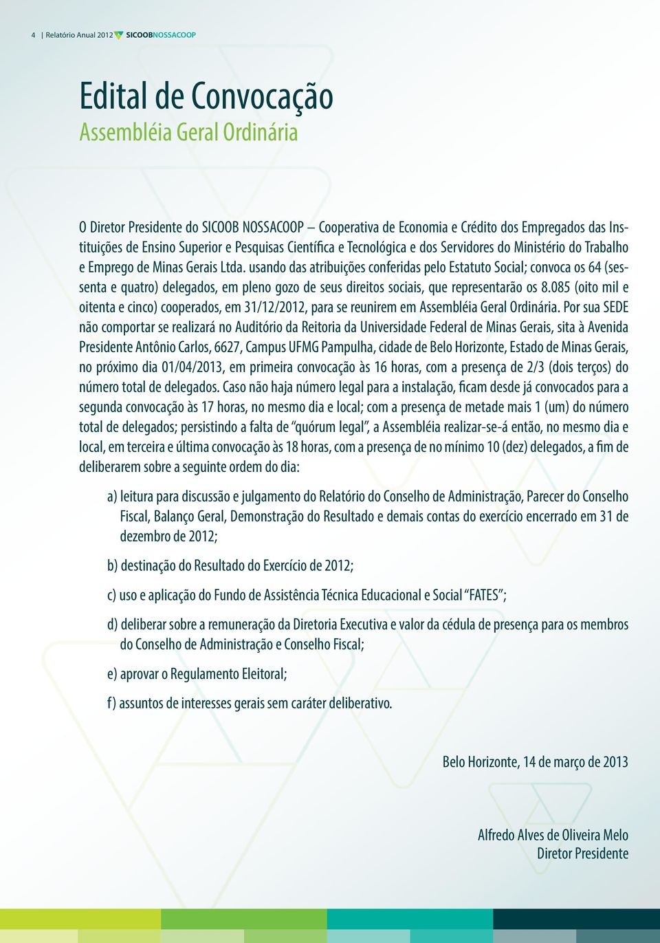 usando das atribuições conferidas pelo Estatuto Social; convoca os 64 (sessenta e quatro) delegados, em pleno gozo de seus direitos sociais, que representarão os 8.