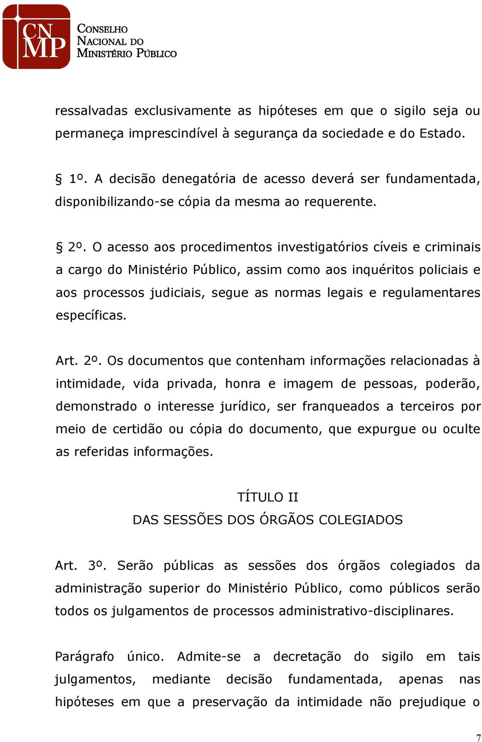 O acesso aos procedimentos investigatórios cíveis e criminais a cargo do Ministério Público, assim como aos inquéritos policiais e aos processos judiciais, segue as normas legais e regulamentares