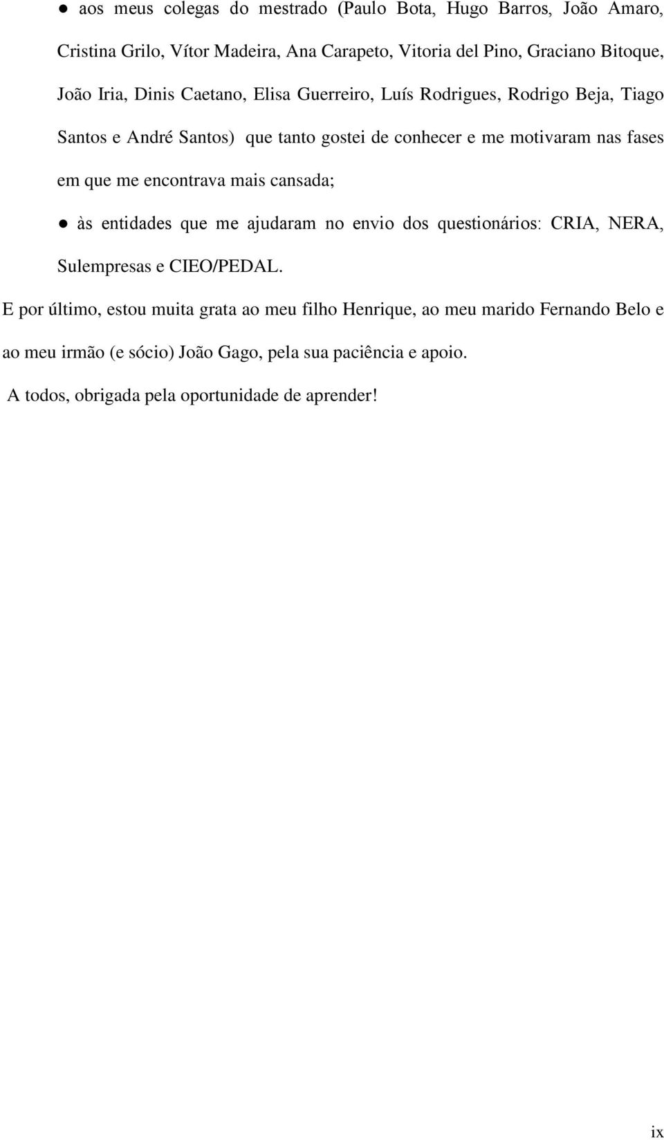 me encontrava mais cansada; às entidades que me ajudaram no envio dos questionários: CRIA, NERA, Sulempresas e CIEO/PEDAL.