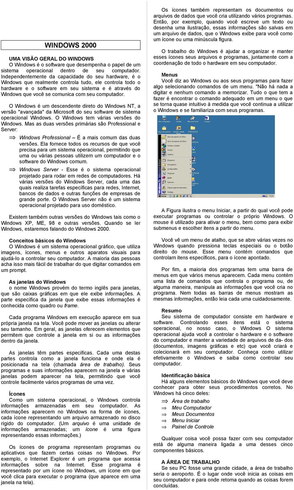 computador. O Windows é um descendente direto do Windows NT, a versão "avançada" da Microsoft do seu software de sistema operacional Windows. O Windows tem várias versões do Windows.