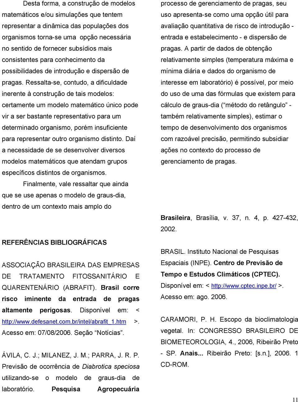 Ressalta-se, contudo, a dificuldade inerente à construção de tais modelos: certamente um modelo matemático único pode vir a ser bastante representativo para um determinado organismo, porém