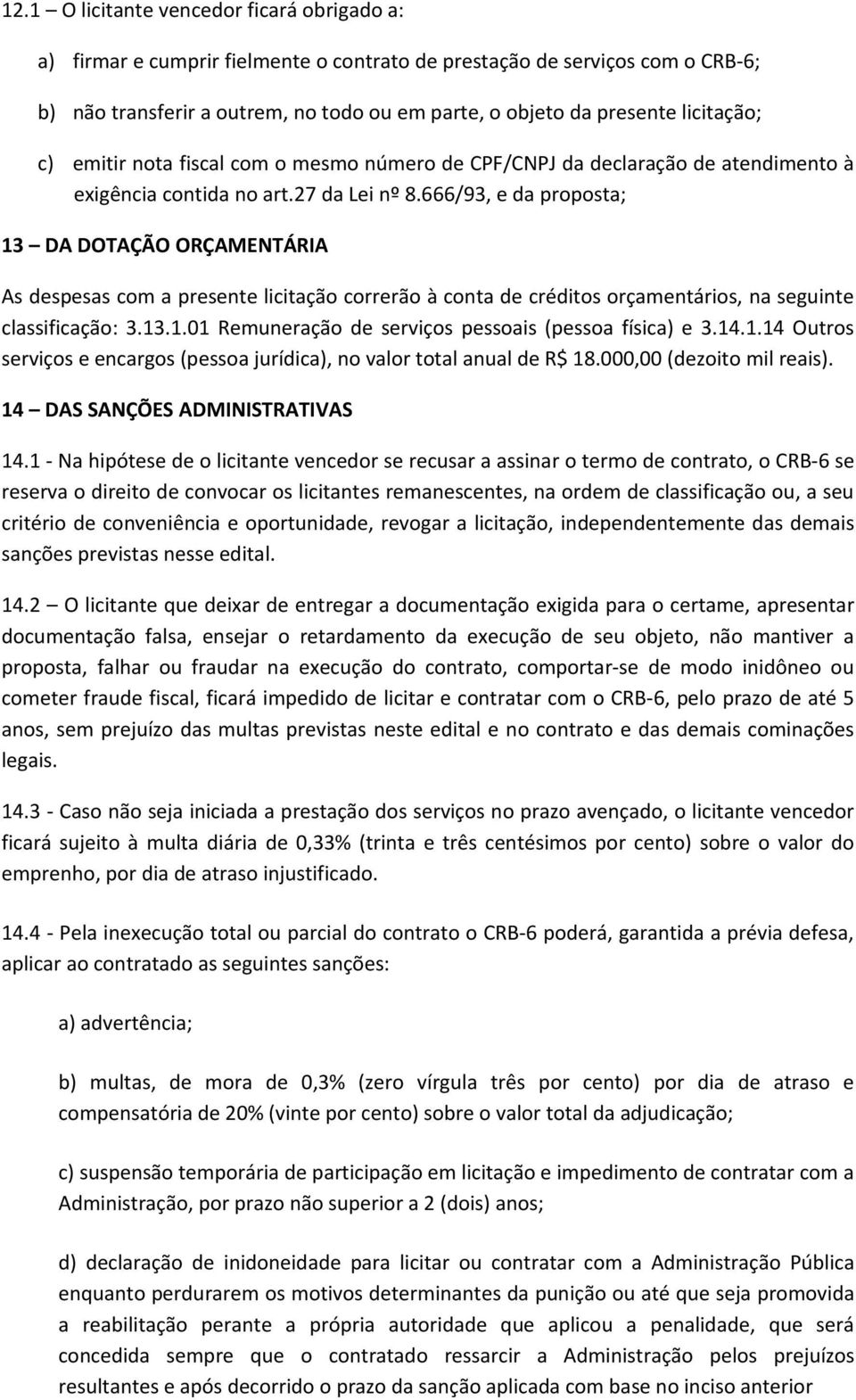 666/93, e da proposta; 13 DA DOTAÇÃO ORÇAMENTÁRIA As despesas com a presente licitação correrão à conta de créditos orçamentários, na seguinte classificação: 3.13.1.01 Remuneração de serviços pessoais (pessoa física) e 3.