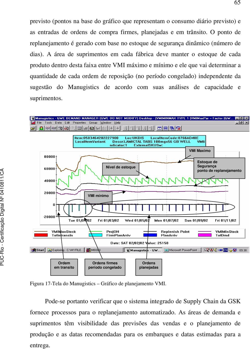 A área de suprimentos em cada fábrica deve manter o estoque de cada produto dentro desta faixa entre VMI máximo e mínimo e ele que vai determinar a quantidade de cada ordem de reposição (no período