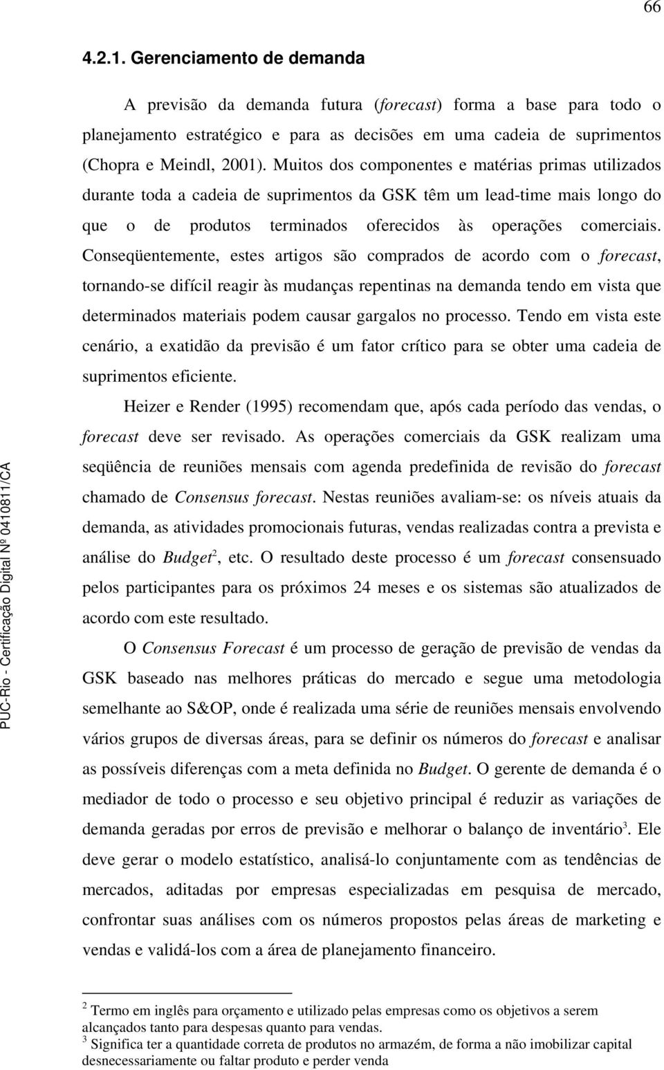 Conseqüentemente, estes artigos são comprados de acordo com o forecast, tornando-se difícil reagir às mudanças repentinas na demanda tendo em vista que determinados materiais podem causar gargalos no