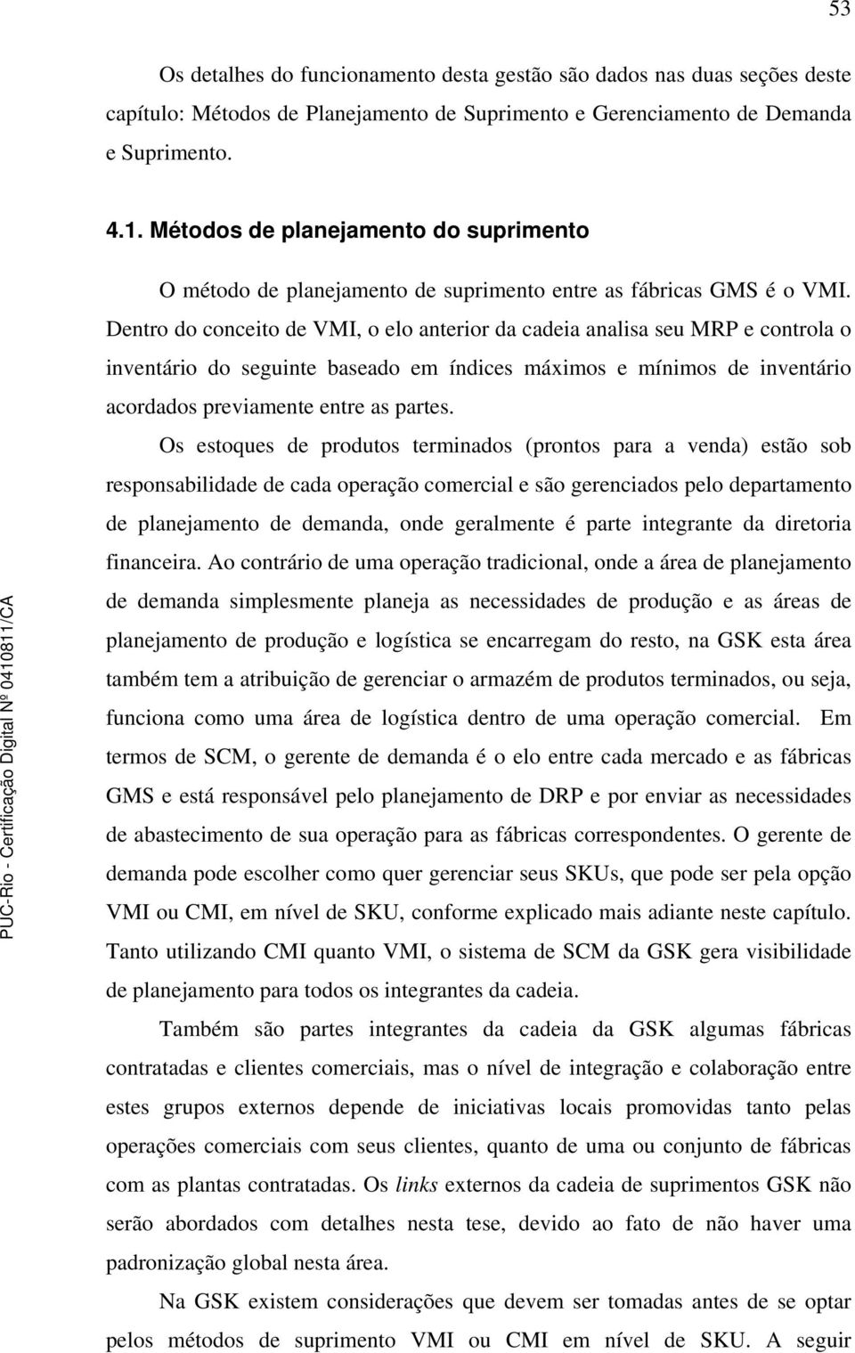 Dentro do conceito de VMI, o elo anterior da cadeia analisa seu MRP e controla o inventário do seguinte baseado em índices máximos e mínimos de inventário acordados previamente entre as partes.