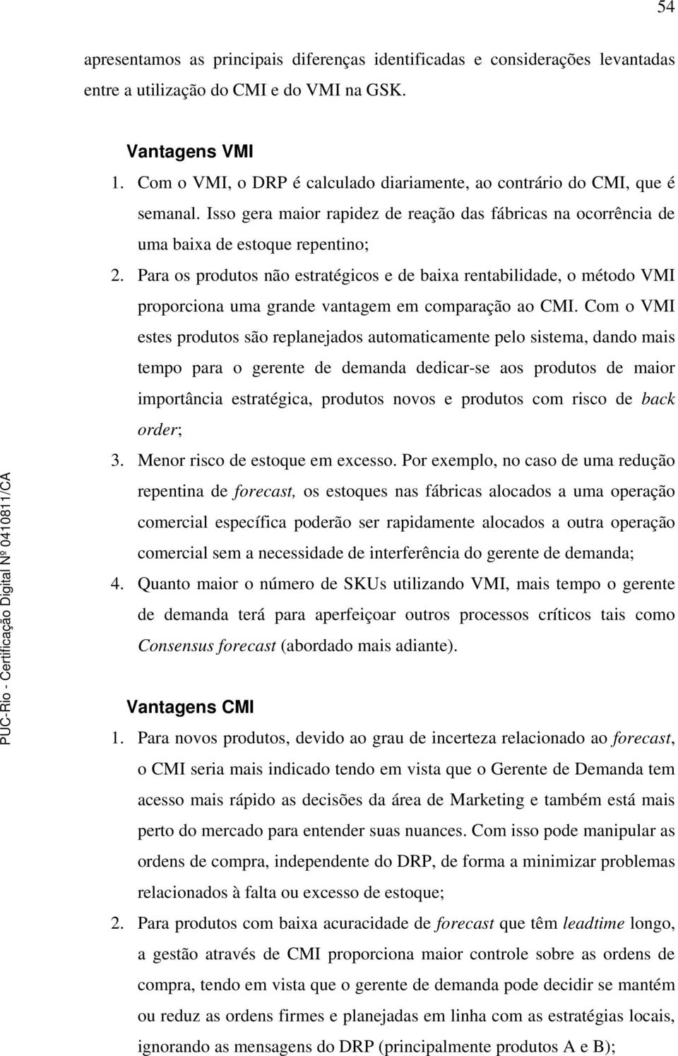 Para os produtos não estratégicos e de baixa rentabilidade, o método VMI proporciona uma grande vantagem em comparação ao CMI.