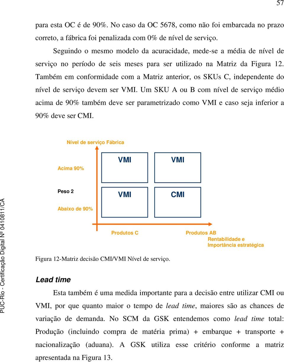 Também em conformidade com a Matriz anterior, os SKUs C, independente do nível de serviço devem ser VMI.