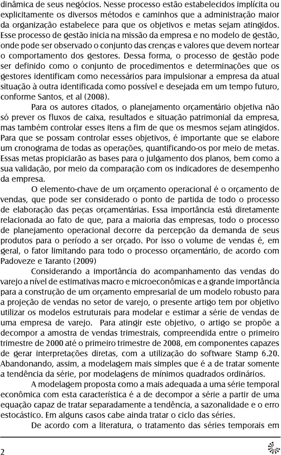 Esse processo de gestão inicia na missão da empresa e no modelo de gestão, onde pode ser observado o conjunto das crenças e valores que devem nortear o comportamento dos gestores.