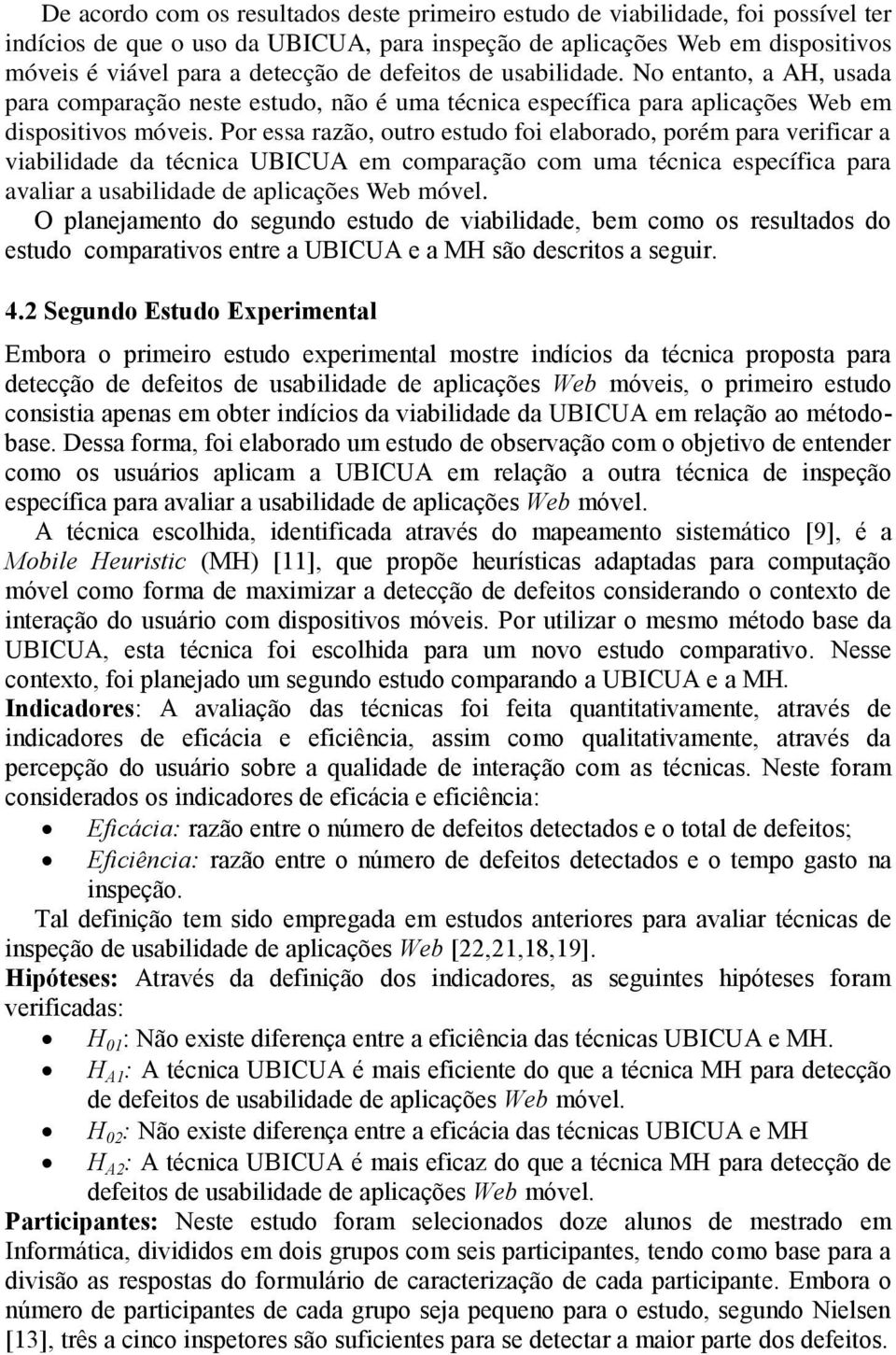 Por essa razão, outro estudo foi elaborado, porém para verificar a viabilidade da técnica UBICUA em comparação com uma técnica específica para avaliar a usabilidade de aplicações Web móvel.