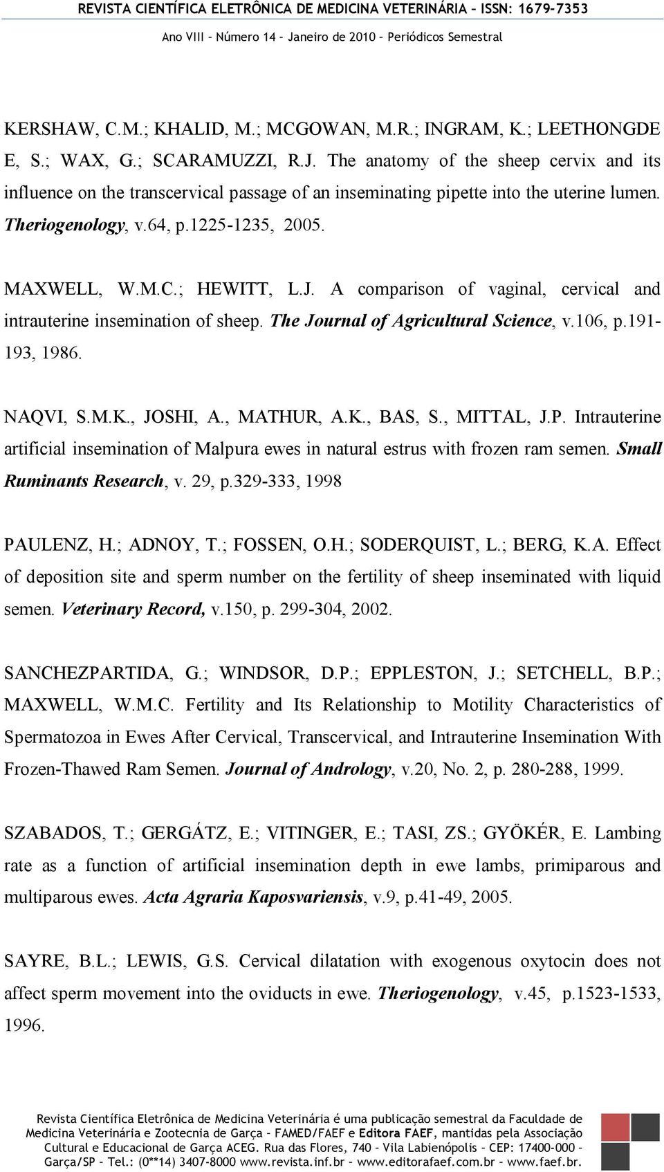 A comparison of vaginal, cervical and intrauterine insemination of sheep. The Journal of Agricultural Science, v.106, p.191-193, 1986. NAQVI, S.M.K., JOSHI, A., MATHUR, A.K., BAS, S., MITTAL, J.P.
