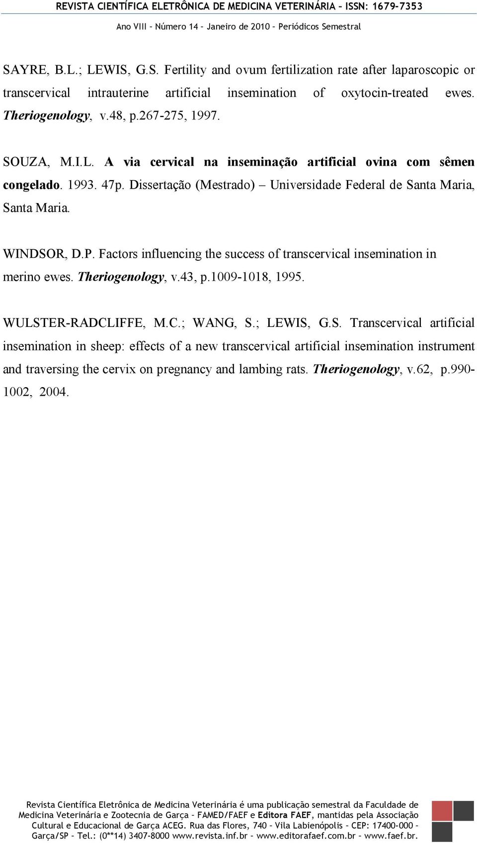 WINDSOR, D.P. Factors influencing the success of transcervical insemination in merino ewes. Theriogenology, v.43, p.1009-1018, 1995. WULSTER-RADCLIFFE, M.C.; WANG, S.; LEWIS, G.S. Transcervical artificial insemination in sheep: effects of a new transcervical artificial insemination instrument and traversing the cervix on pregnancy and lambing rats.