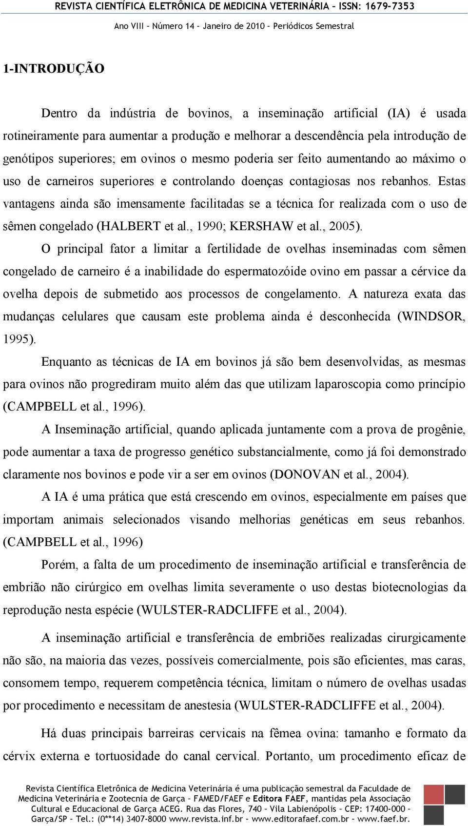 Estas vantagens ainda são imensamente facilitadas se a técnica for realizada com o uso de sêmen congelado (HALBERT et al., 1990; KERSHAW et al., 2005).