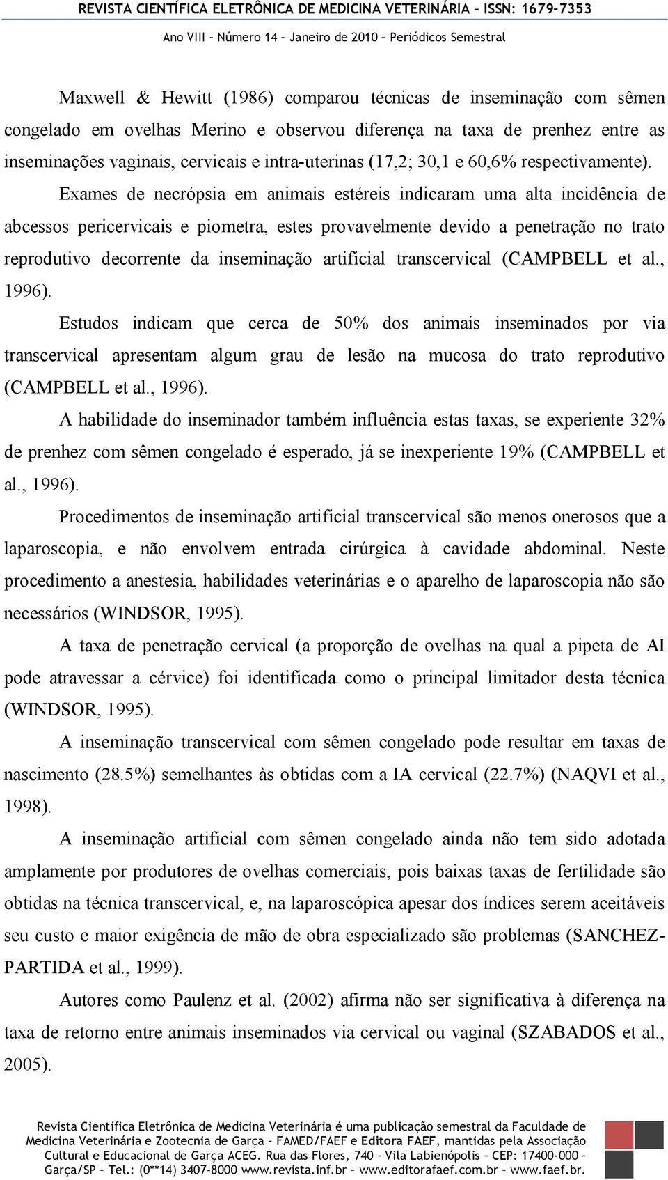 Exames de necrópsia em animais estéreis indicaram uma alta incidência de abcessos pericervicais e piometra, estes provavelmente devido a penetração no trato reprodutivo decorrente da inseminação