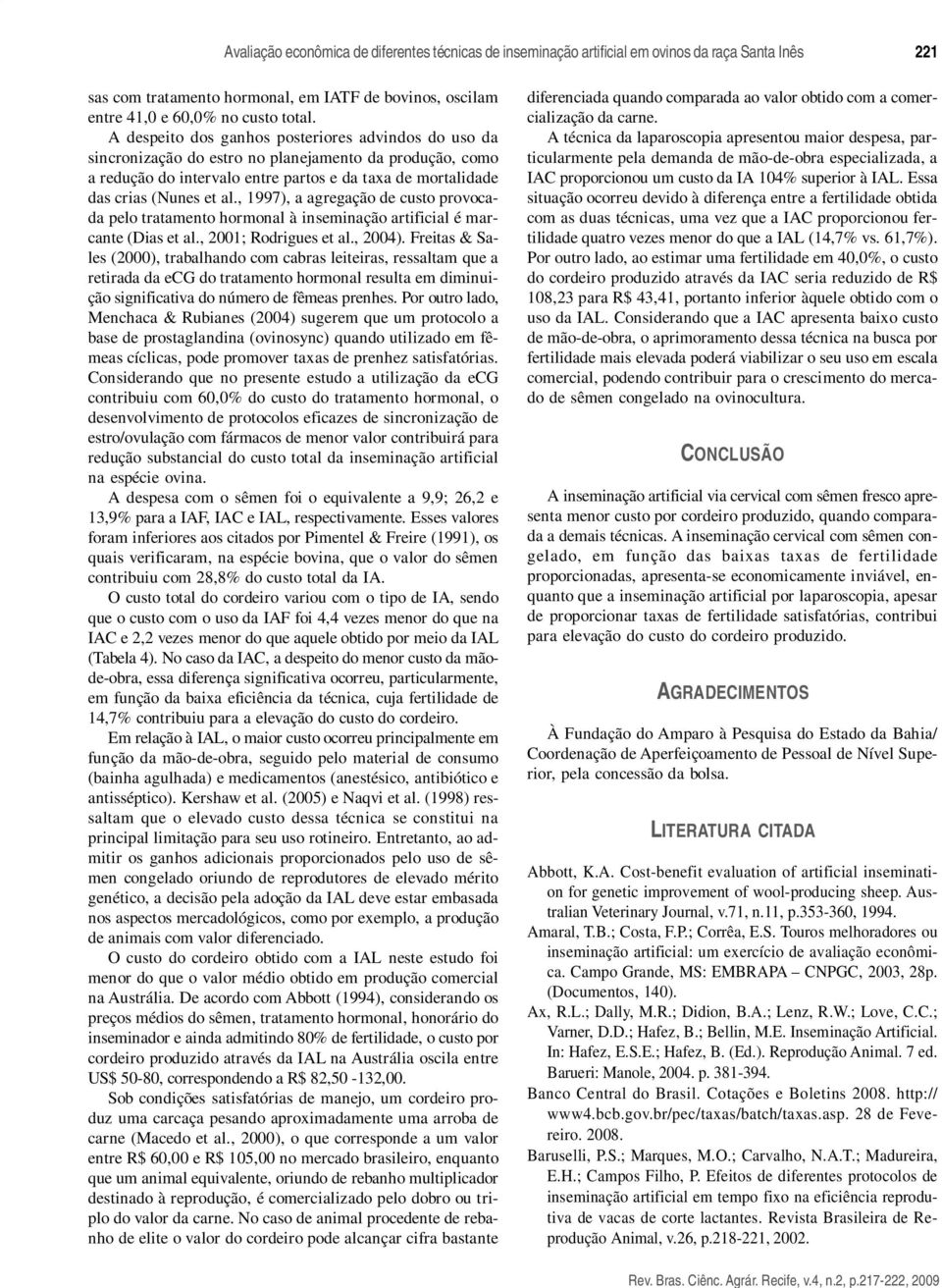 , 1997), a agregação de custo provocada pelo tratamento hormonal à inseminação artificial é marcante (Dias et al., 2001; Rodrigues et al., 2004).