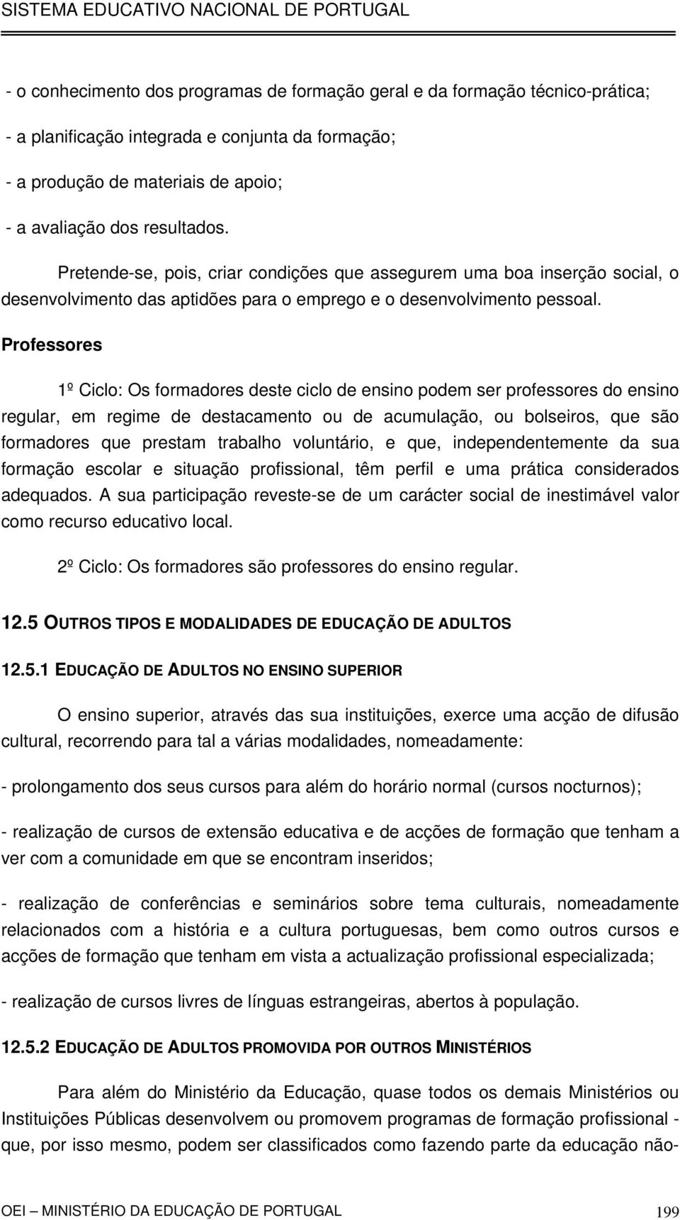 Professores 1º Ciclo: Os formadores deste ciclo de ensino podem ser professores do ensino regular, em regime de destacamento ou de acumulação, ou bolseiros, que são formadores que prestam trabalho