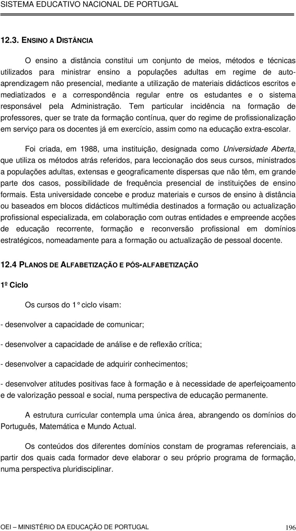 Tem particular incidência na formação de professores, quer se trate da formação contínua, quer do regime de profissionalização em serviço para os docentes já em exercício, assim como na educação