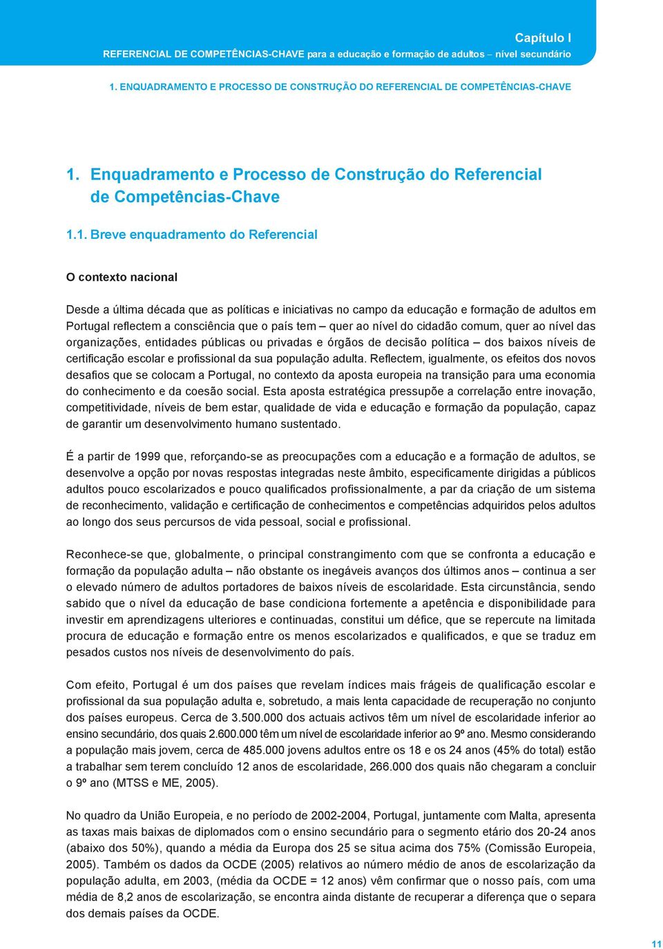 1. Breve enquadramento do Referencial O contexto nacional Desde a última década que as políticas e iniciativas no campo da educação e formação de adultos em Portugal reflectem a consciência que o