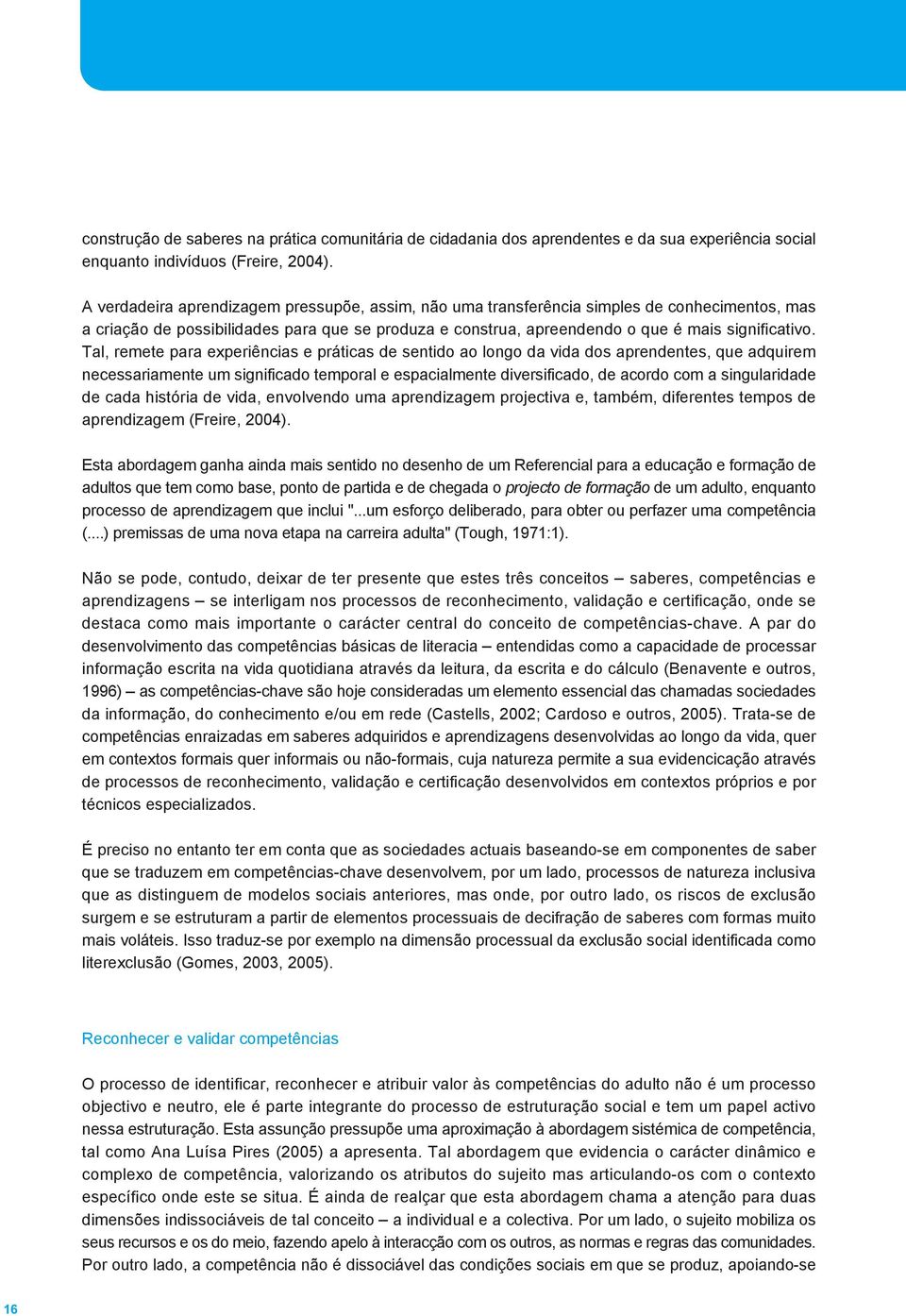 Tal, remete para experiências e práticas de sentido ao longo da vida dos aprendentes, que adquirem necessariamente um significado temporal e espacialmente diversificado, de acordo com a singularidade