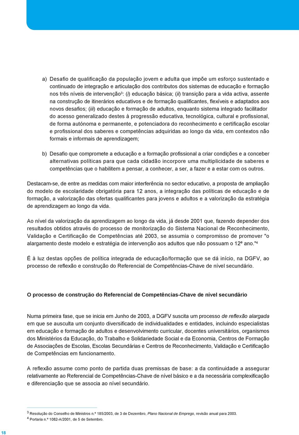 educação e formação de adultos, enquanto sistema integrado facilitador do acesso generalizado destes à progressão educativa, tecnológica, cultural e profissional, de forma autónoma e permanente, e