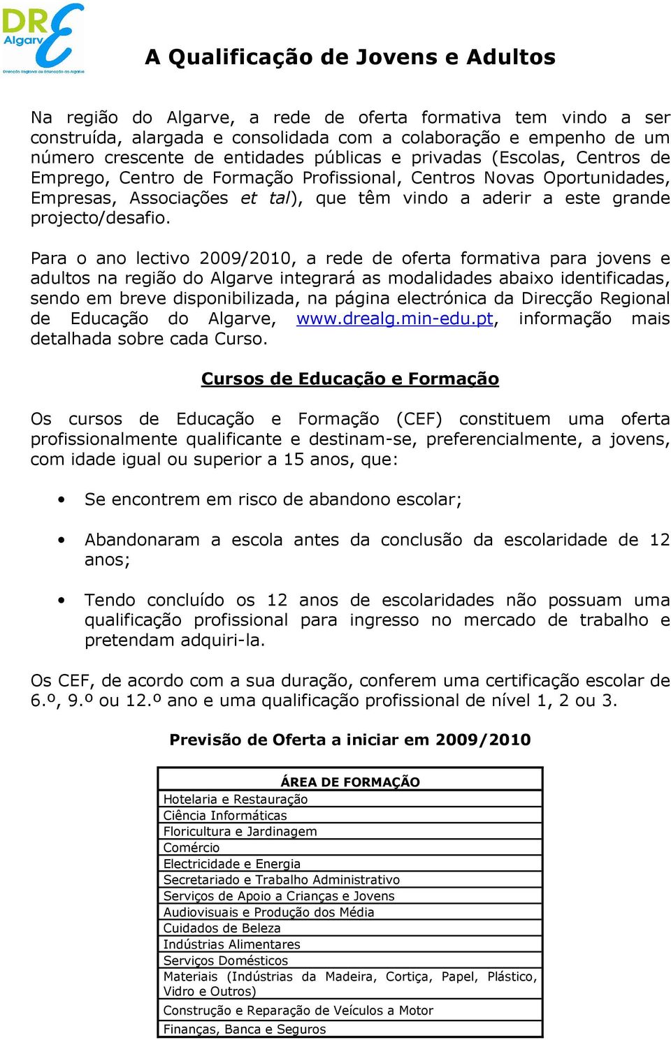 Para o ano lectivo 2009/2010, a rede de oferta formativa para jovens e adultos na região do Algarve integrará as modalidades abaixo identificadas, sendo em breve disponibilizada, na página