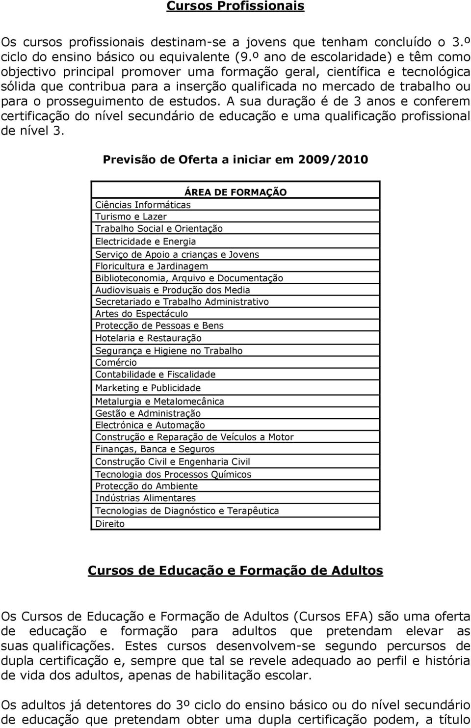 prosseguimento de estudos. A sua duração é de 3 anos e conferem certificação do nível secundário de educação e uma qualificação profissional de nível 3.