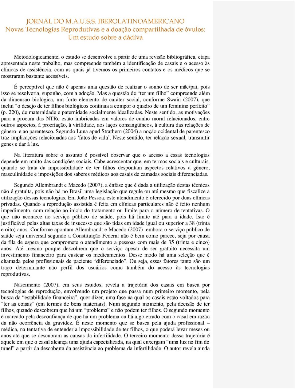 É perceptível que não é apenas uma questão de realizar o sonho de ser mãe/pai, pois isso se resolveria, suponho, com a adoção.